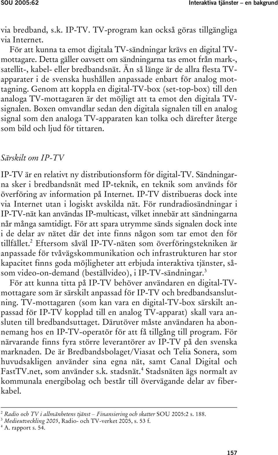 Än så länge är de allra flesta TVapparater i de svenska hushållen anpassade enbart för analog mottagning.