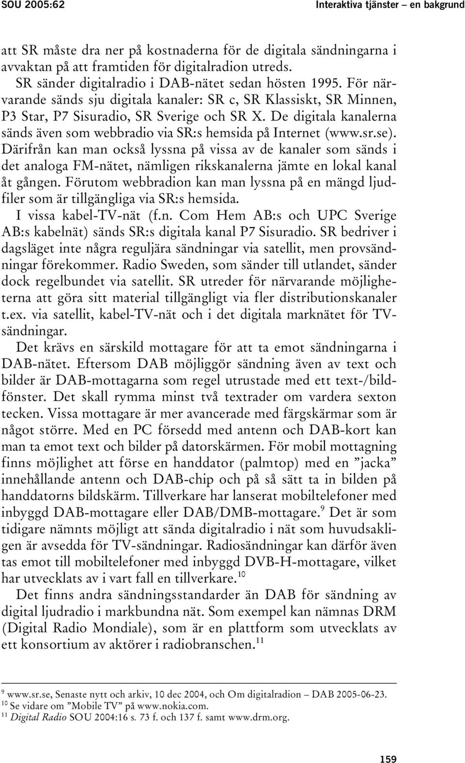 De digitala kanalerna sänds även som webbradio via SR:s hemsida på Internet (www.sr.se).
