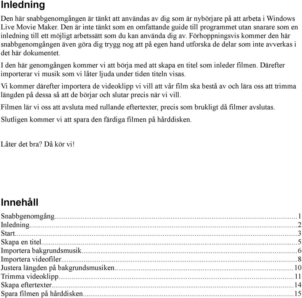 Förhoppningsvis kommer den här snabbgenomgången även göra dig trygg nog att på egen hand utforska de delar som inte avverkas i det här dokumentet.