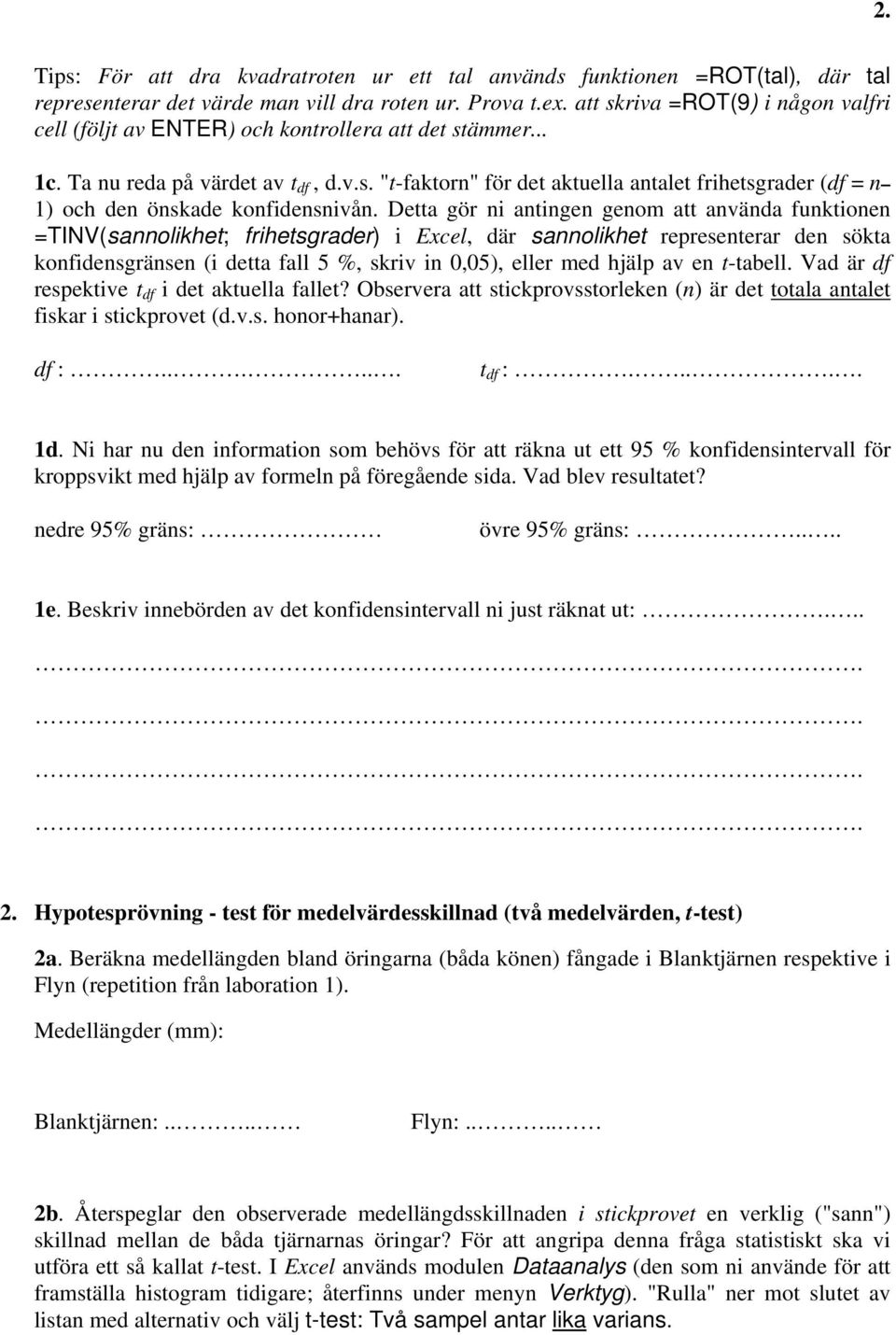 Detta gör ni antingen genom att använda funktionen =TINV(sannolikhet; frihetsgrader) i Excel, där sannolikhet representerar den sökta konfidensgränsen (i detta fall 5 %, skriv in 0,05), eller med