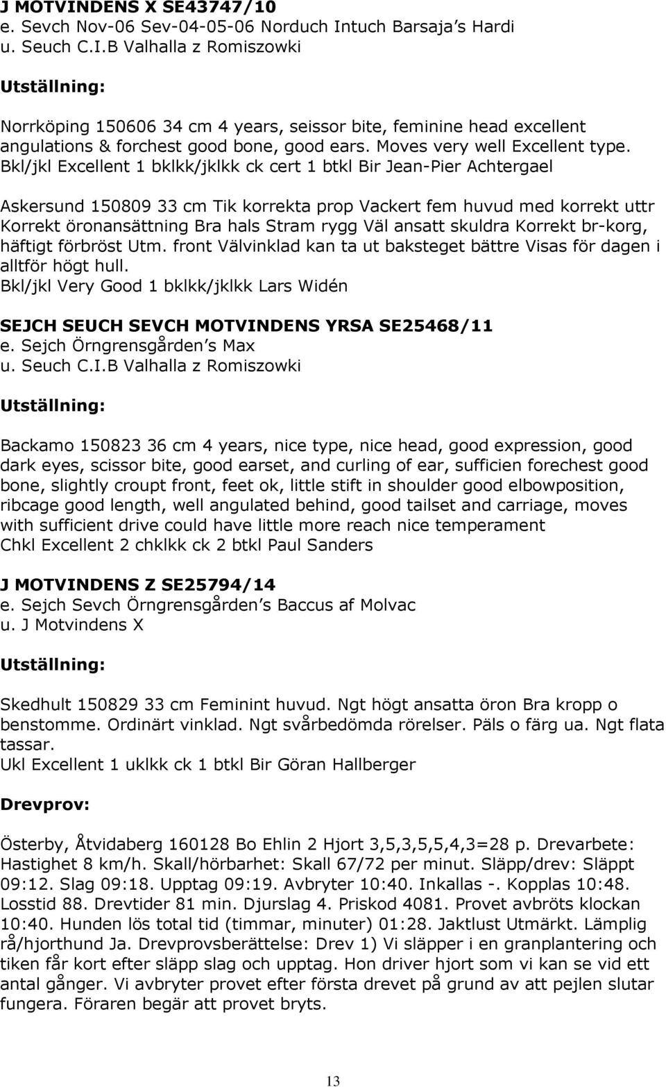 Bkl/jkl Excellent 1 bklkk/jklkk ck cert 1 btkl Bir Jean-Pier Achtergael Askersund 150809 33 cm Tik korrekta prop Vackert fem huvud med korrekt uttr Korrekt öronansättning Bra hals Stram rygg Väl
