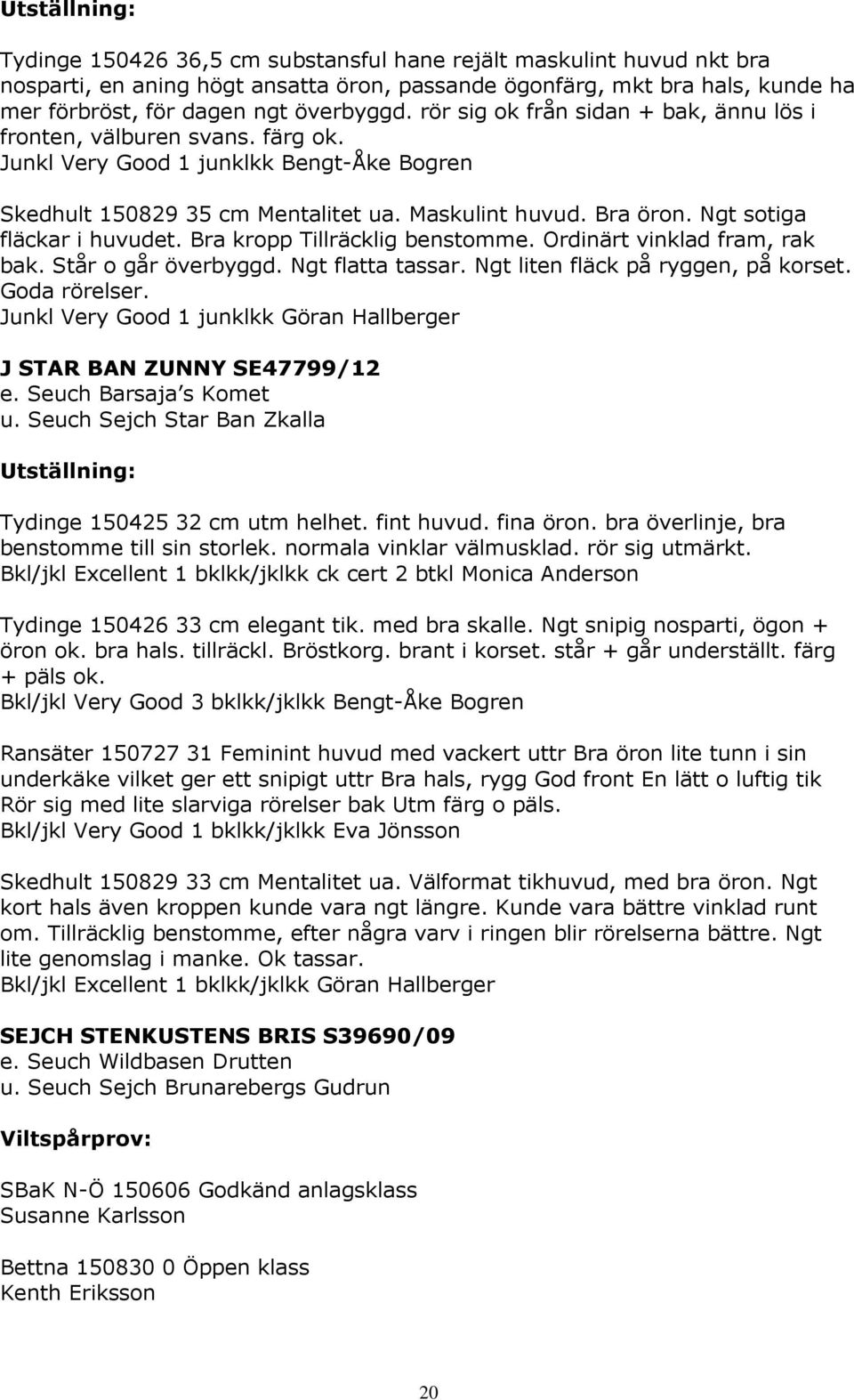 Ngt sotiga fläckar i huvudet. Bra kropp Tillräcklig benstomme. Ordinärt vinklad fram, rak bak. Står o går överbyggd. Ngt flatta tassar. Ngt liten fläck på ryggen, på korset. Goda rörelser.