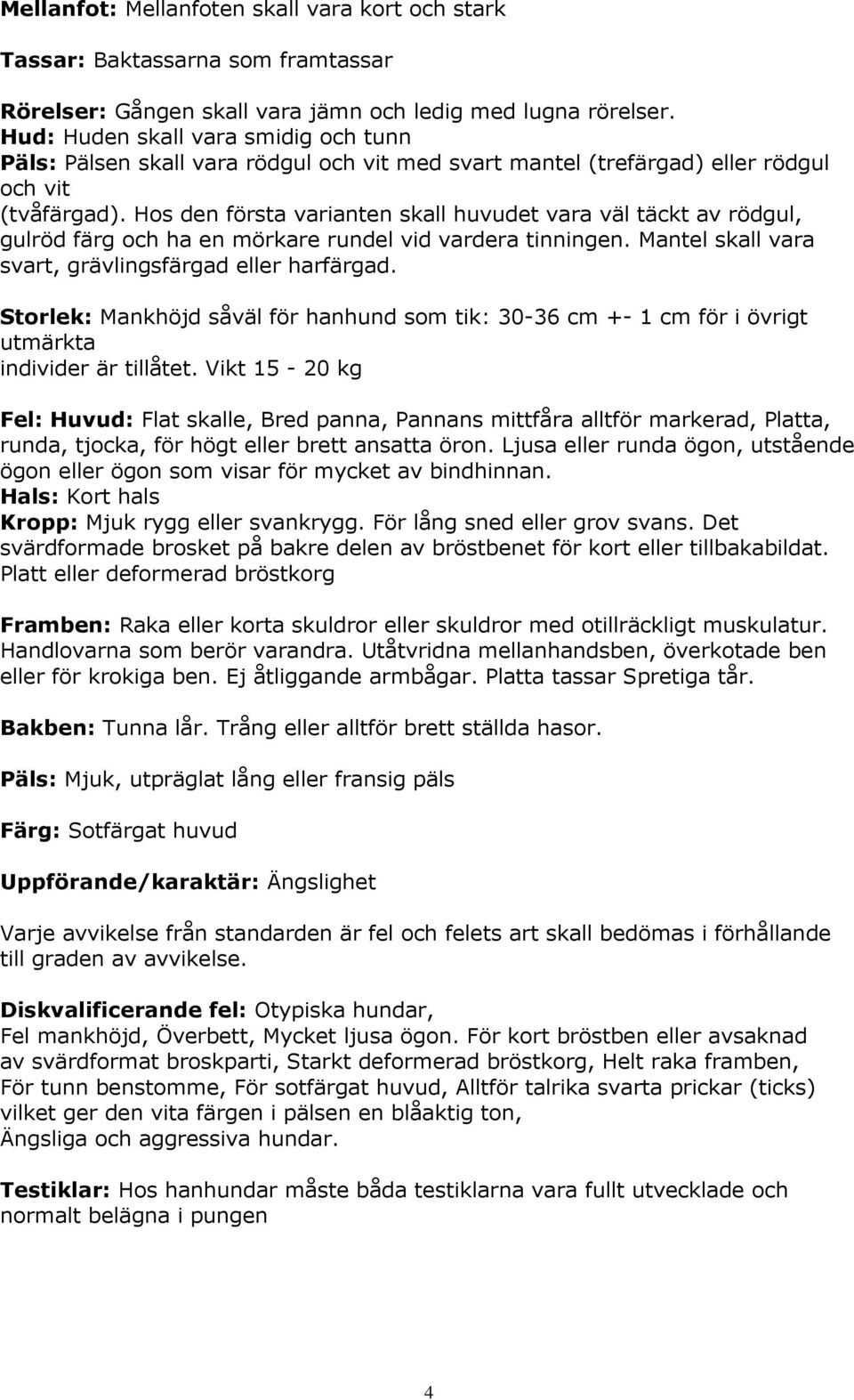 Hos den första varianten skall huvudet vara väl täckt av rödgul, gulröd färg och ha en mörkare rundel vid vardera tinningen. Mantel skall vara svart, grävlingsfärgad eller harfärgad.