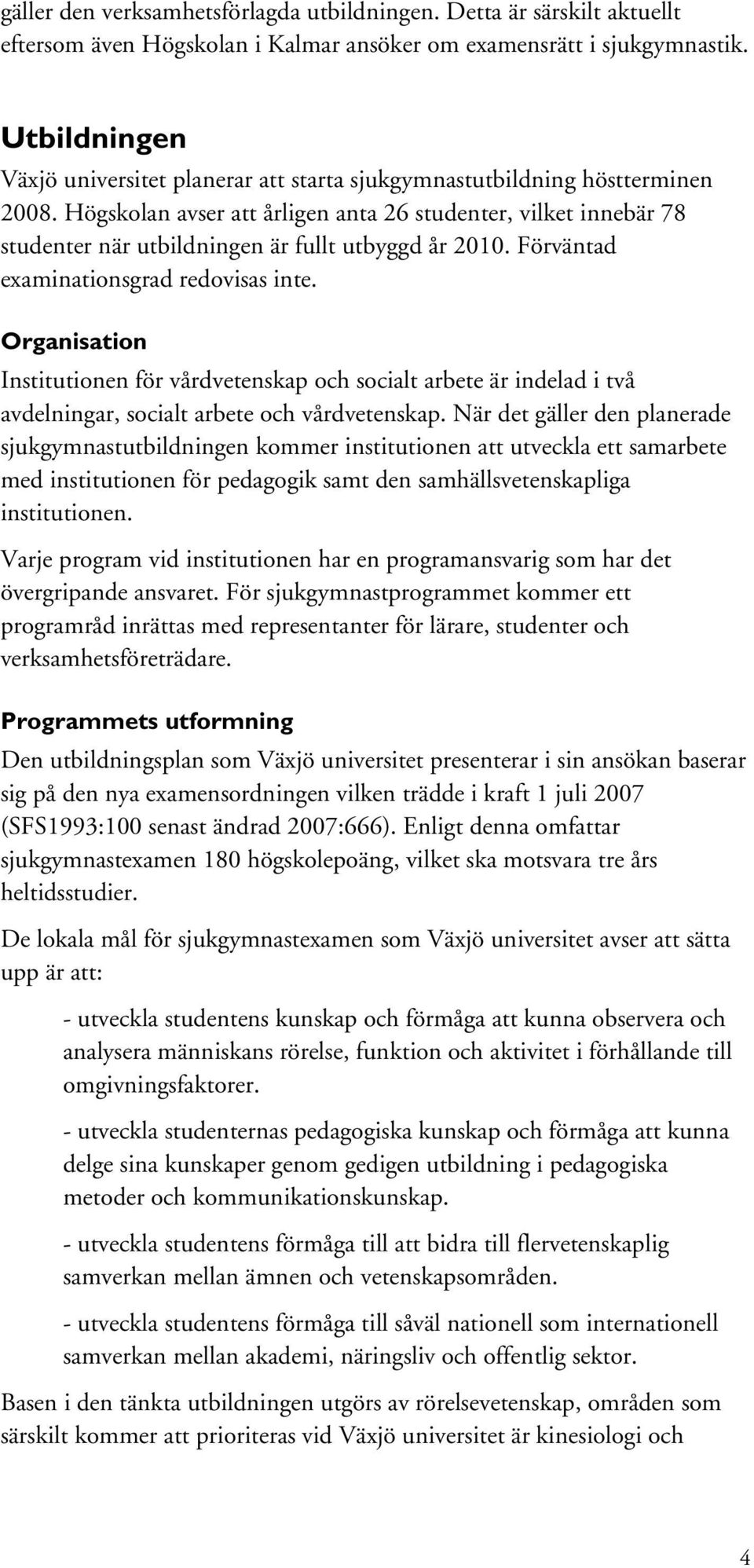 Högskolan avser att årligen anta 26 studenter, vilket innebär 78 studenter när utbildningen är fullt utbyggd år 2010. Förväntad examinationsgrad redovisas inte.
