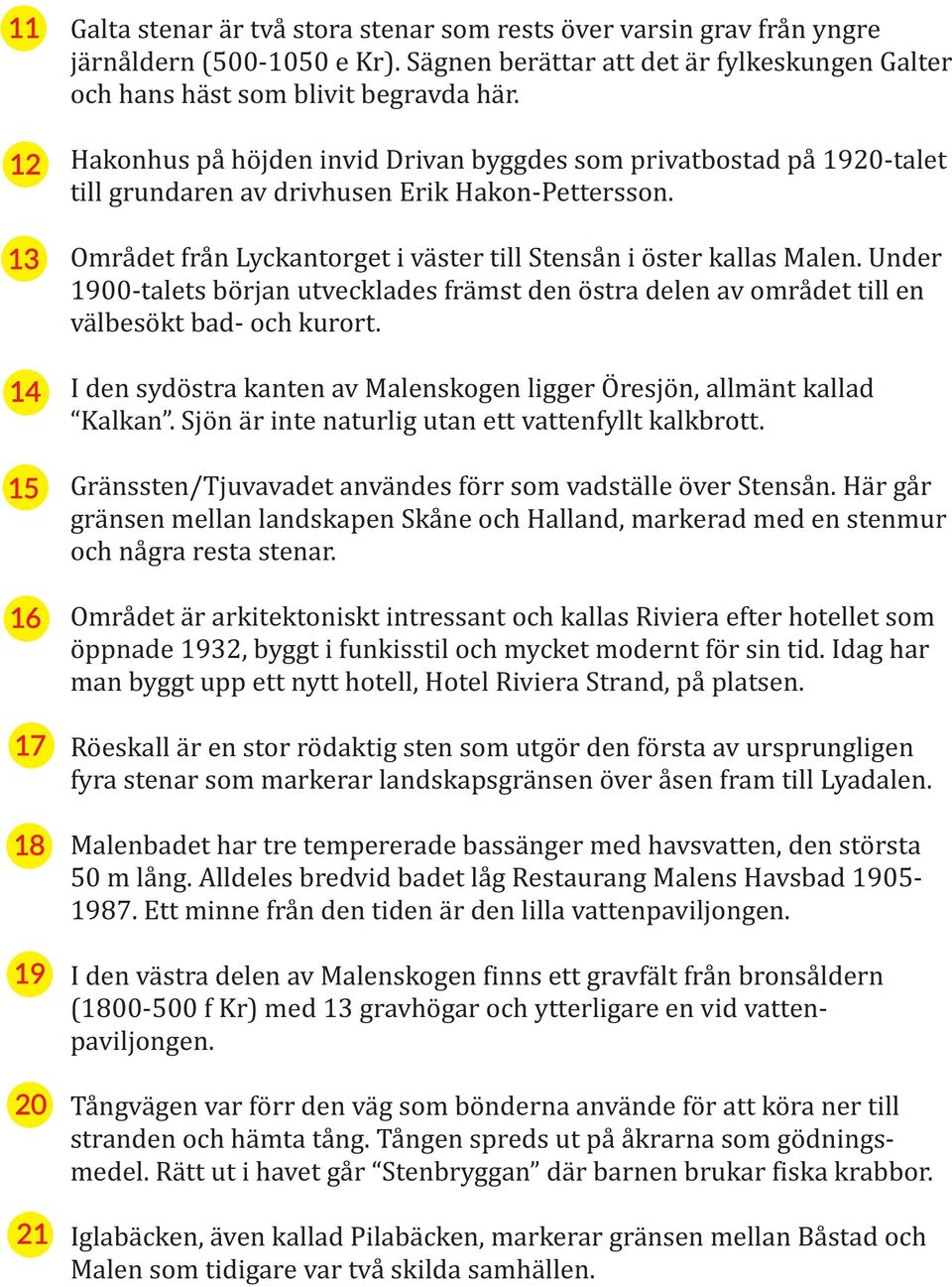 Hakonhus på höjden invid Drivan byggdes som privatbostad på 1920-talet till grundaren av drivhusen Erik Hakon-Pettersson. Området från Lyckantorget i väster till Stensån i öster kallas Malen.