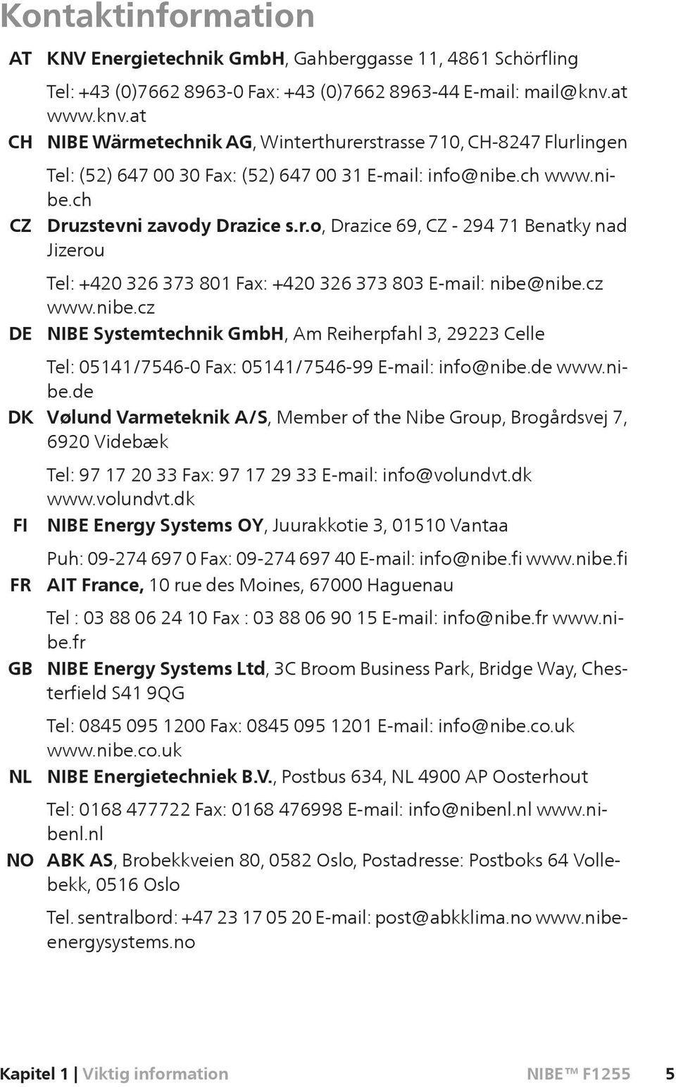 cz www.nibe.cz NIBE Systemtechnik GmbH, Am Reiherpfahl 3, 29223 Celle Tel: 05141/7546-0 Fax: 05141/7546-99 E-mail: info@nibe.de www.nibe.de Vølund Varmeteknik A/S, Member of the Nibe Group, Brogårdsvej 7, 6920 Videbæk Tel: 97 17 20 33 Fax: 97 17 29 33 E-mail: info@volundvt.