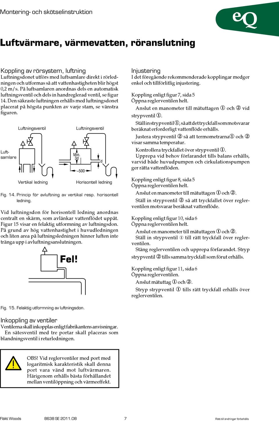 Den säkraste luftningen erhålls med luftningsdonet placerat på högsta punkten av varje stam, se vänstra figuren. Luftsamlare 354 4;0 EUE FIG 4 SCH Luftningsventil Vertikal ledning Min. Fig. 4. Princip för avluftning av vertikal resp.