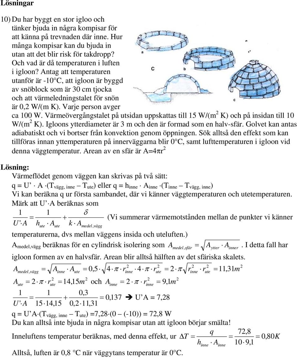 Varje erson avger ca 100 W. Värmeövergångstalet å utsidan uskattas till 15 W/(m K) och å insidan till 10 W/(m K). Igloons ytterdiameter är 3 m och den är formad som en halv-sfär.