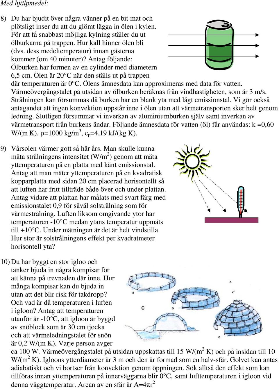 Ölen är 0 C när den ställs ut å traen där temeraturen är 0 C. Ölens ämnesdata kan aroximeras med data för vatten. Värmeövergångstalet å utsidan av ölburken beräknas från vindhastigheten, som är 3 m/s.