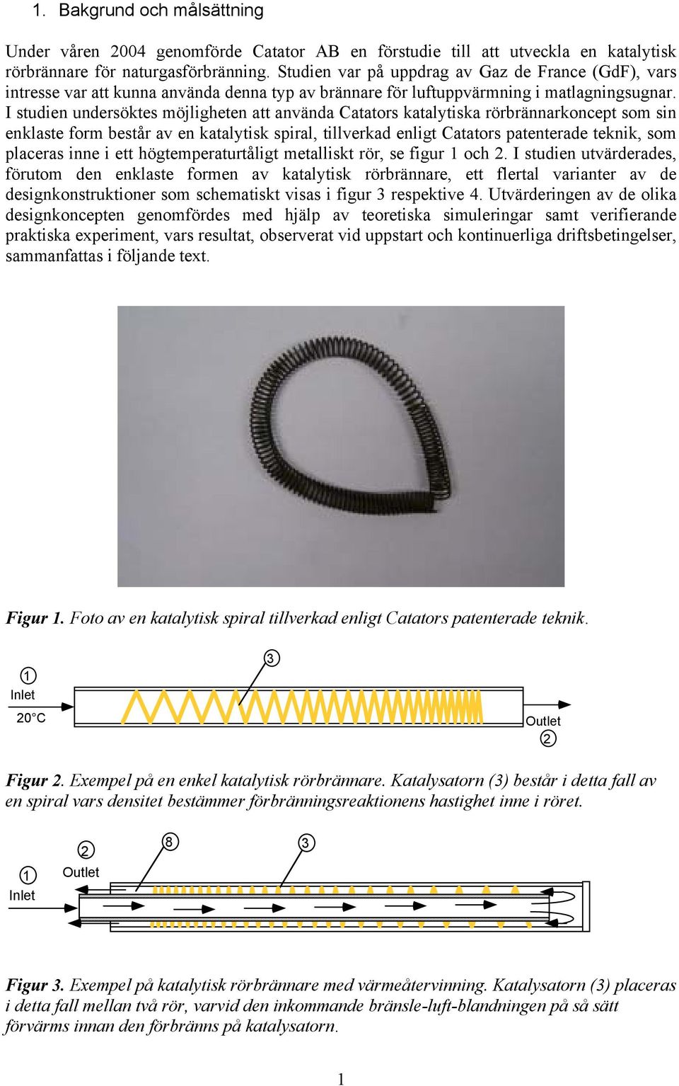 I studien undersöktes möjligheten att använda Catators katalytiska rörbrännarkoncept som sin enklaste form består av en katalytisk spiral, tillverkad enligt Catators patenterade teknik, som placeras