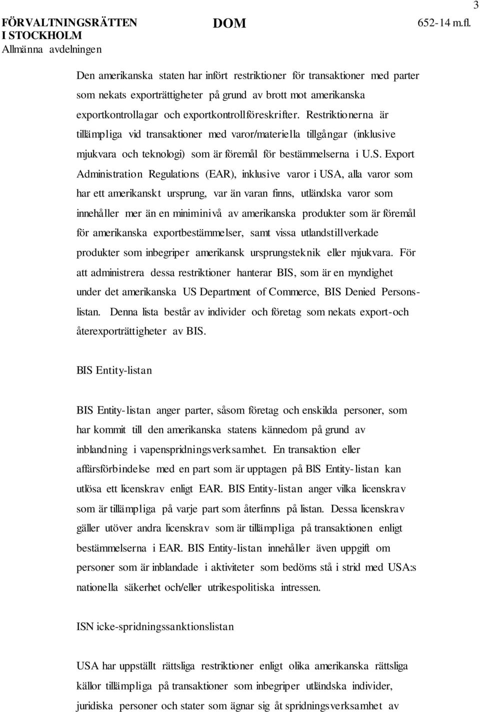 Restriktionerna är tillämpliga vid transaktioner med varor/materiella tillgångar (inklusive mjukvara och teknologi) som är föremål för bestämmelserna i U.S.
