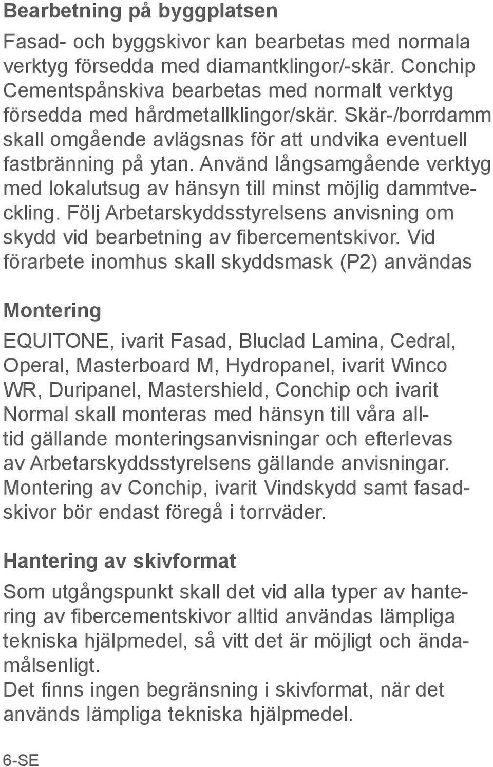 Använd långsamgående verktyg med lokalutsug av hänsyn till minst möjlig dammtveckling. Följ Arbetarskyddsstyrelsens anvisning om skydd vid bearbetning av fibercementskivor.