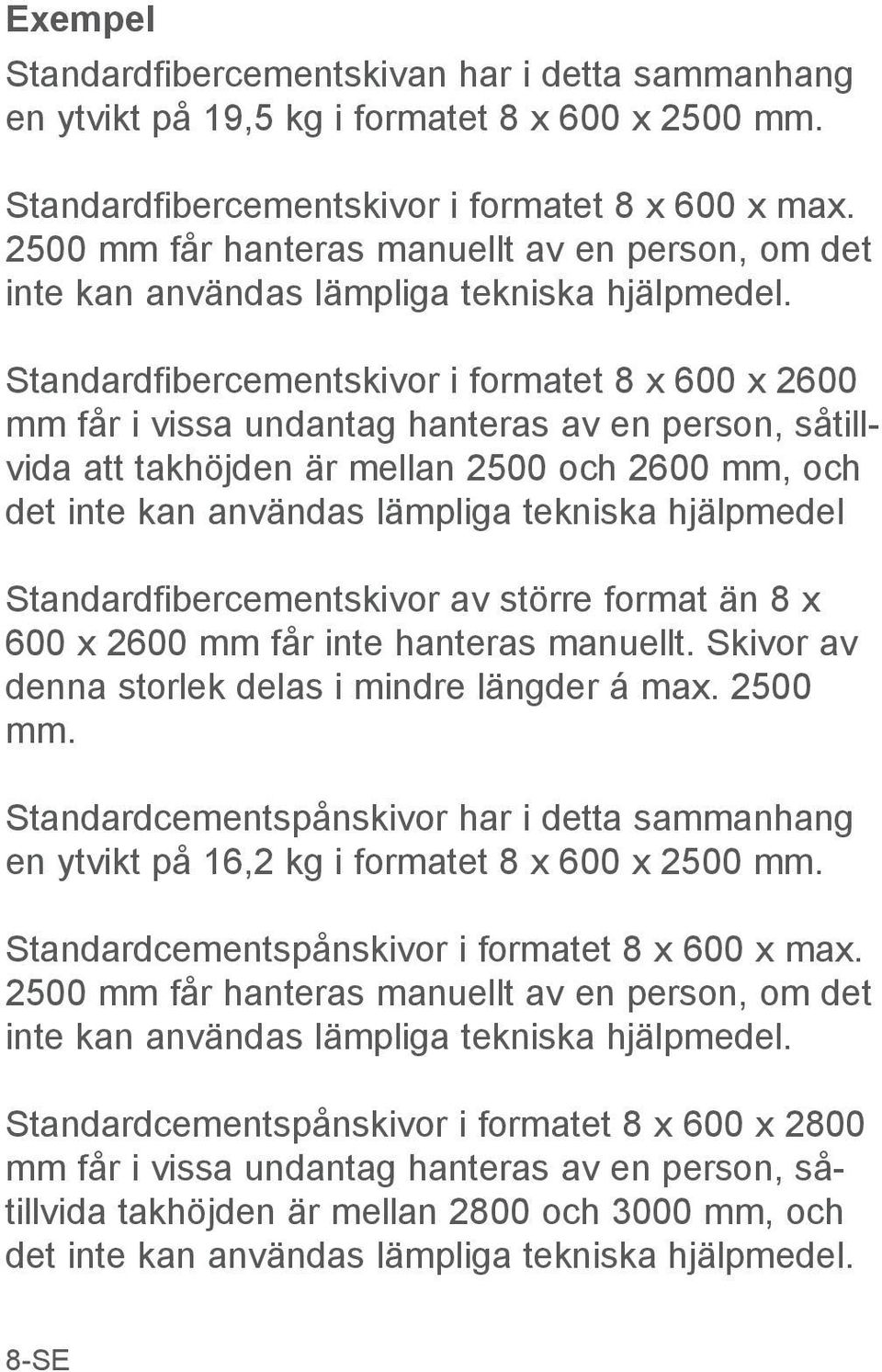 Standardfibercementskivor i formatet 8 x 600 x 2600 mm får i vissa undantag hanteras av en person, såtillvida att takhöjden är mellan 2500 och 2600 mm, och det inte kan användas lämpliga tekniska