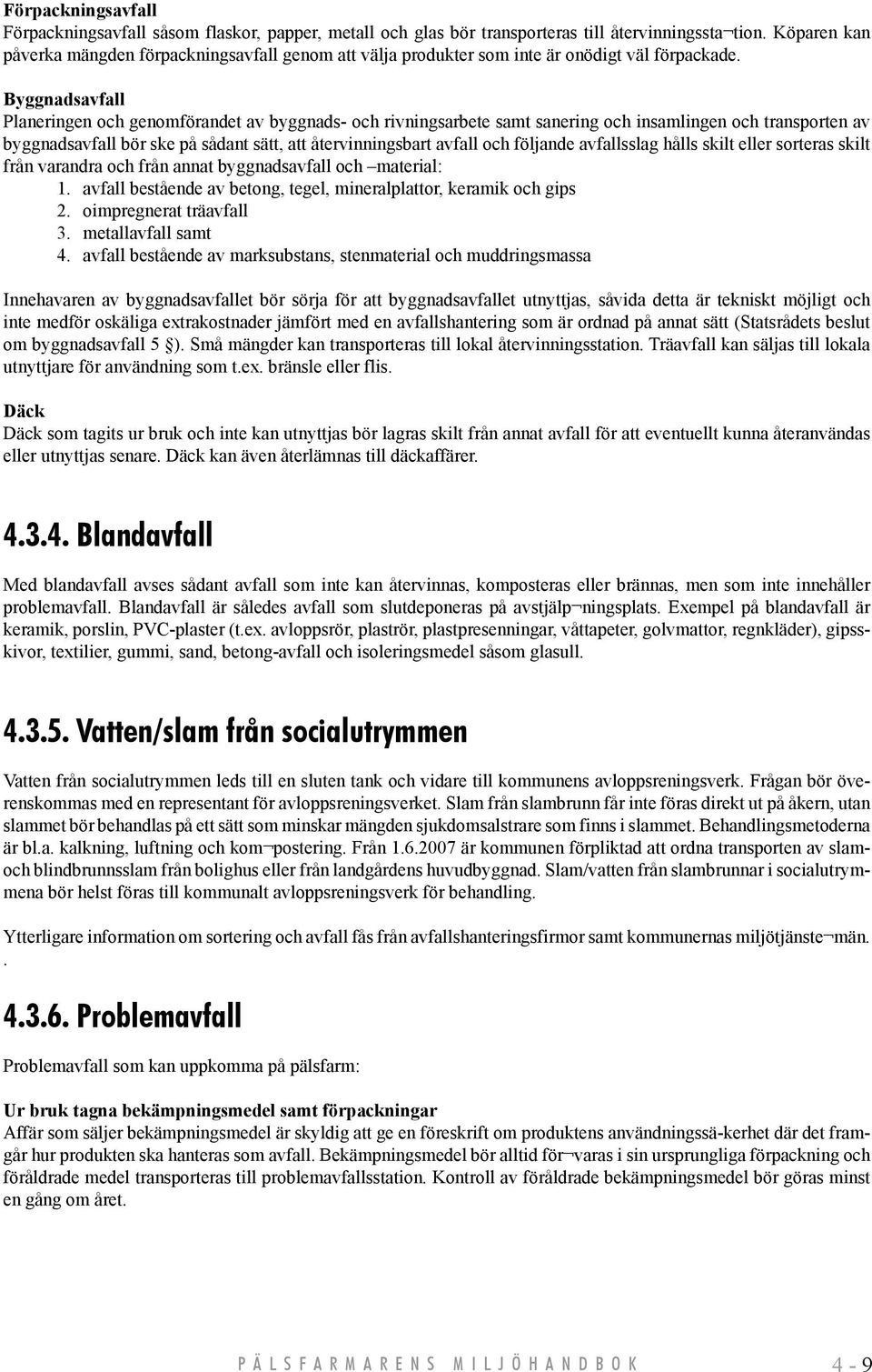 Byggnadsavfall Planeringen och genomförandet av byggnads- och rivningsarbete samt sanering och insamlingen och transporten av byggnadsavfall bör ske på sådant sätt, att återvinningsbart avfall och