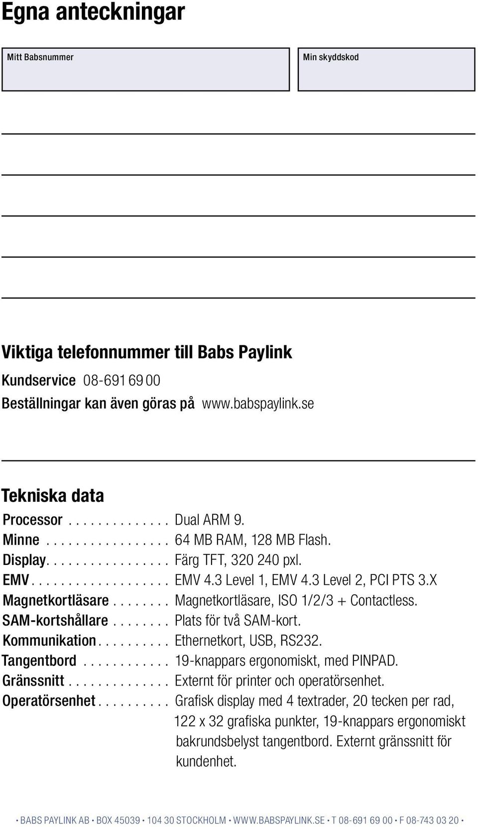 se Tekniska data Processor.............. Dual ARM 9. Minne................. 64 MB RAM, 128 MB Flash. Display................. Färg TFT, 320 240 pxl. EMV................... EMV 4.3 Level 1, EMV 4.