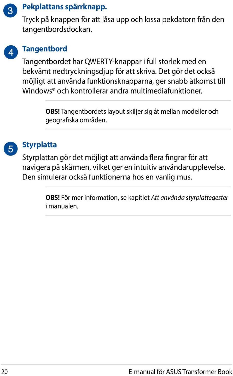 Det gör det också möjligt att använda funktionsknapparna, ger snabb åtkomst till Windows och kontrollerar andra multimediafunktioner. OBS!