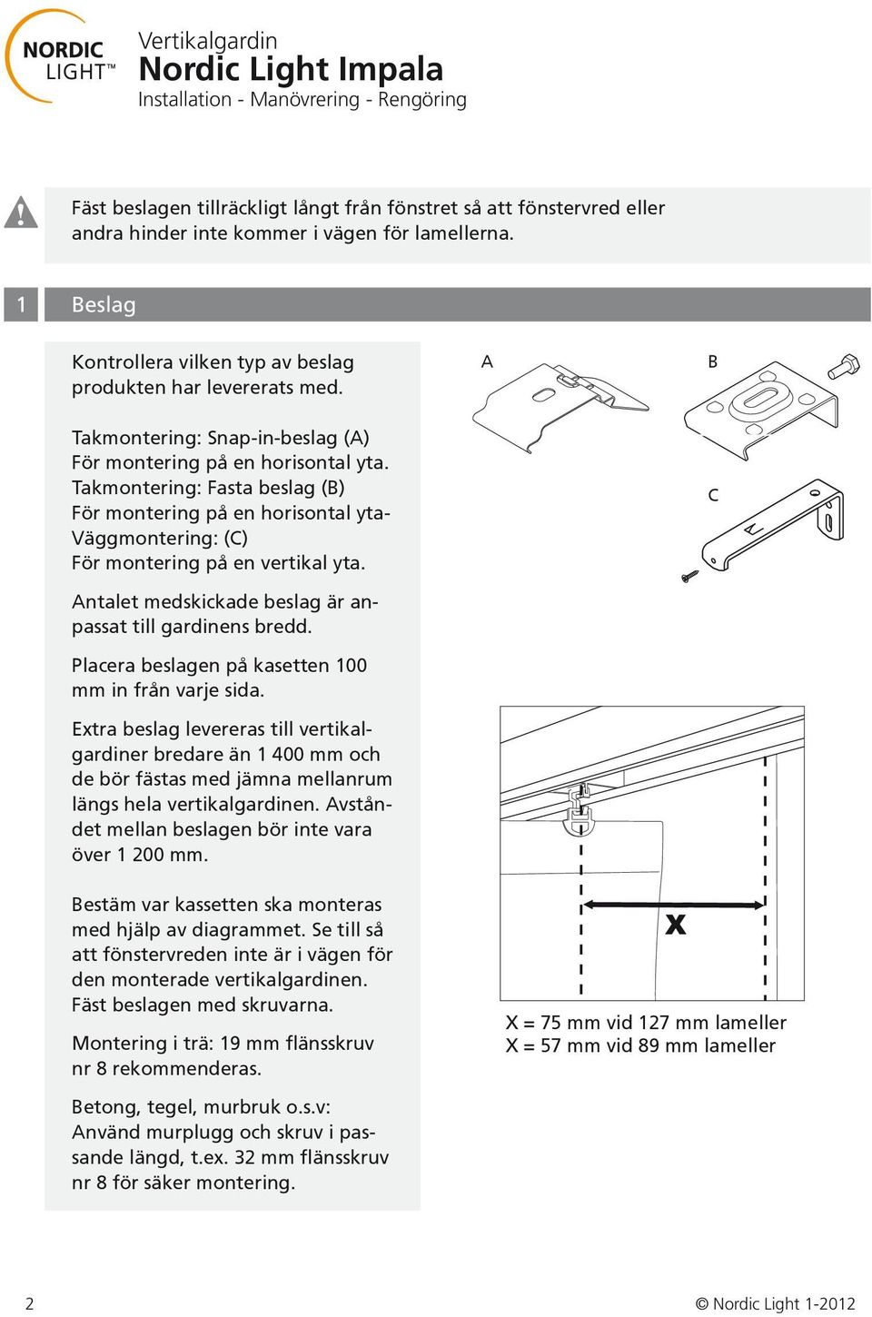 C Antalet medskickade beslag är anpassat till gardinens bredd. Placera beslagen på kasetten 100 mm in från varje sida.