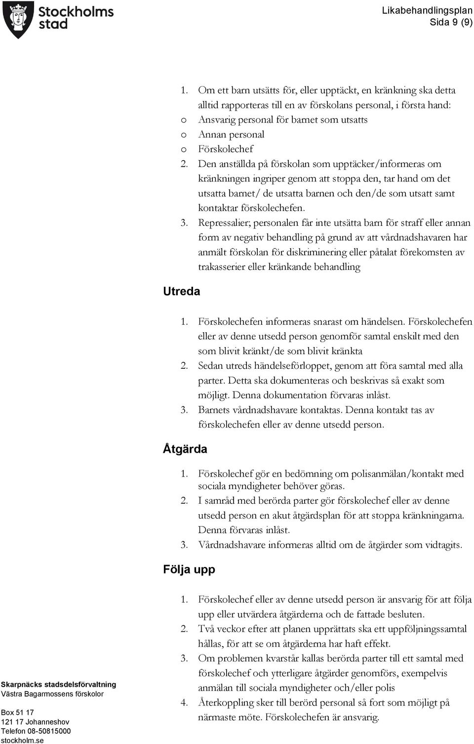 Den anställda på försklan sm upptäcker/infrmeras m kränkningen ingriper genm att stppa den, tar hand m det utsatta barnet/ de utsatta barnen ch den/de sm utsatt samt kntaktar försklechefen. 3.