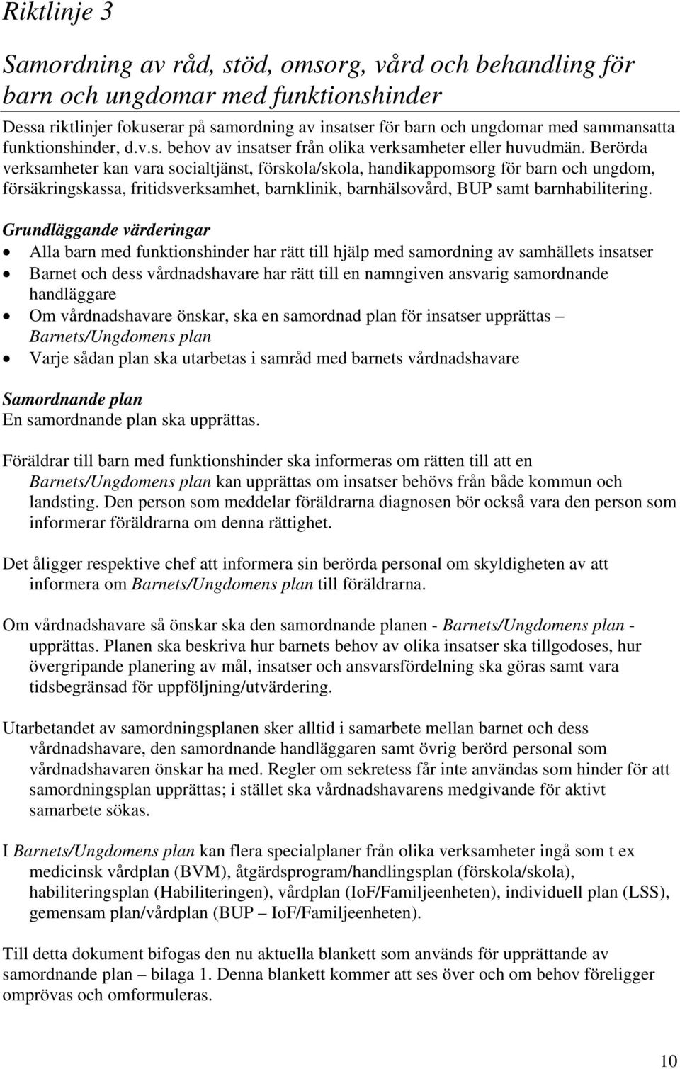 Berörda verksamheter kan vara socialtjänst, förskola/skola, handikappomsorg för barn och ungdom, försäkringskassa, fritidsverksamhet, barnklinik, barnhälsovård, BUP samt barnhabilitering.