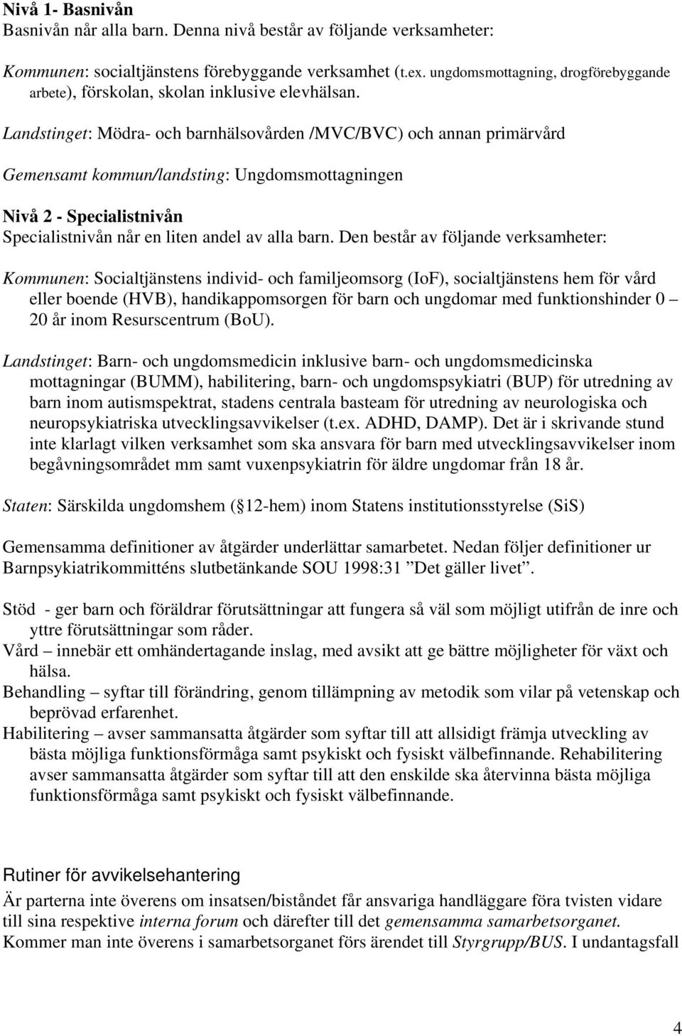 Landstinget: Mödra- och barnhälsovården /MVC/BVC) och annan primärvård Gemensamt kommun/landsting: Ungdomsmottagningen Nivå 2 - Specialistnivån Specialistnivån når en liten andel av alla barn.