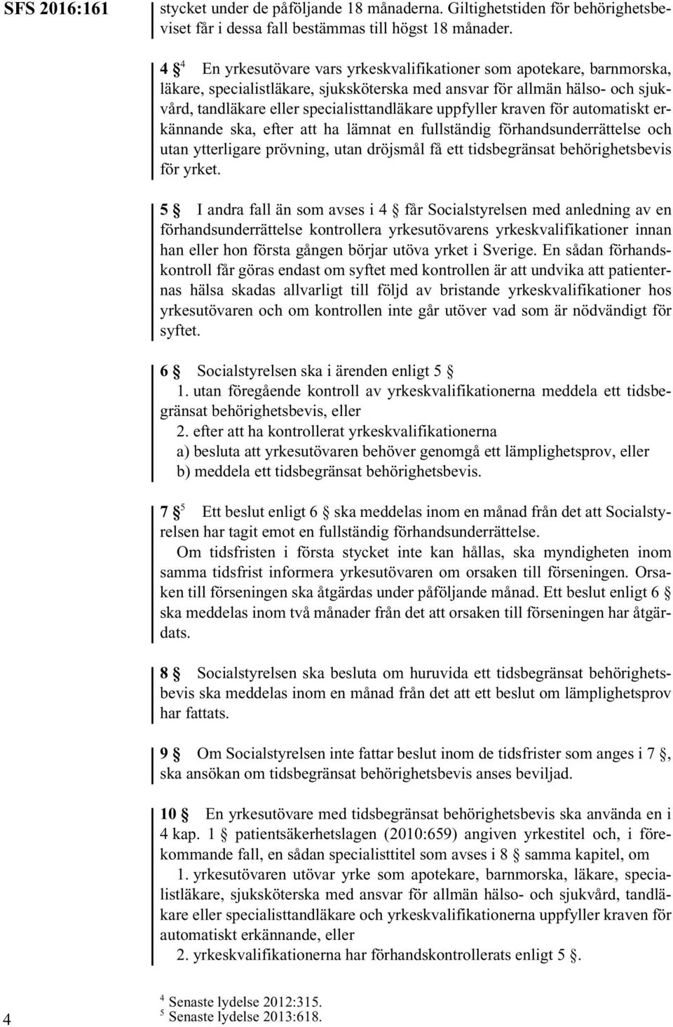 uppfyller kraven för automatiskt erkännande ska, efter att ha lämnat en fullständig förhandsunderrättelse och utan ytterligare prövning, utan dröjsmål få ett tidsbegränsat behörighetsbevis för yrket.