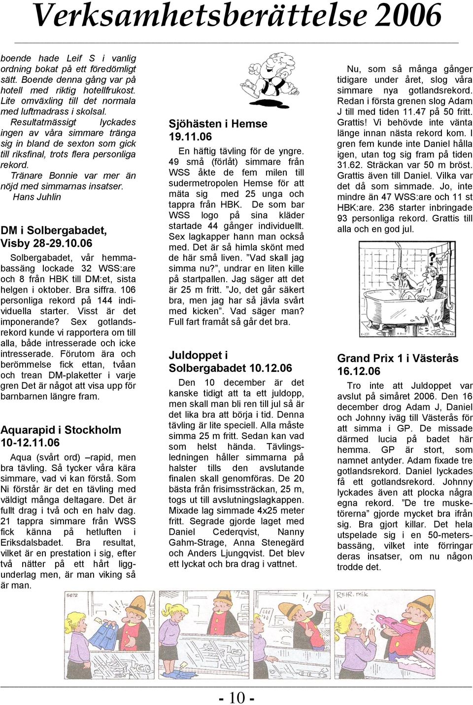 Hans Juhlin DM i Solbergabadet, Visby 28-29.10.06 Solbergabadet, vår hemmabassäng lockade 32 WSS:are och 8 från HBK till DM:et, sista helgen i oktober. Bra siffra.