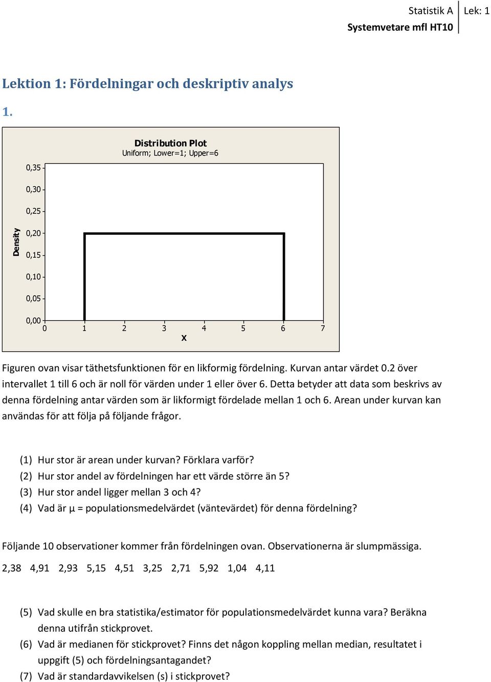 Arean under kurvan kan användas för att följa på följande frågor. (1) Hur stor är arean under kurvan? Förklara varför? (2) Hur stor andel av fördelningen har ett värde större än?