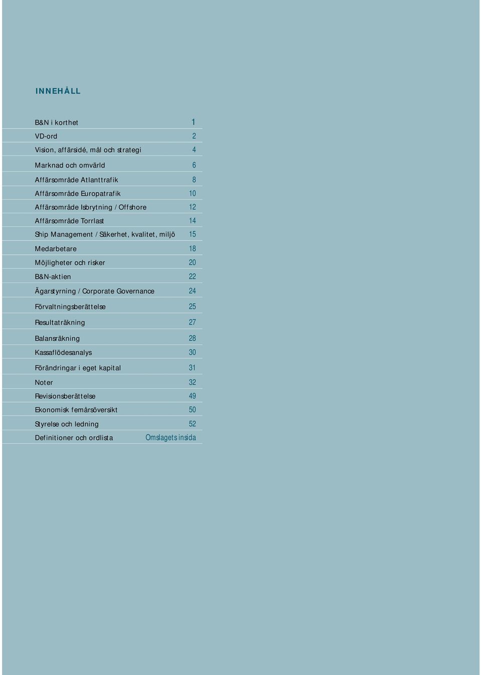risker 20 B&N-aktien 22 Ägarstyrning / Corporate Governance 24 Förvaltningsberättelse 25 Resultaträkning 27 Balansräkning 28 Kassaflödesanalys 30