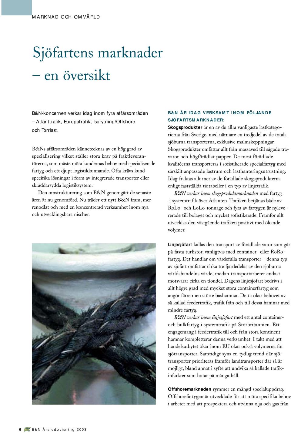 logistikkunnande. Ofta krävs kundspecifika lösningar i form av integrerade transporter eller skräddarsydda logistiksystem. Den omstrukturering som B&N genomgått de senaste åren är nu genomförd.