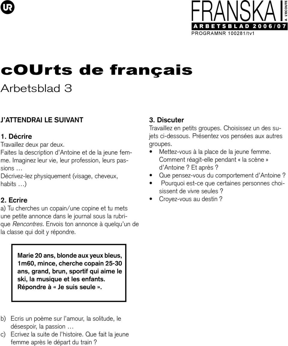 Ecrire a) Tu cherches un copain/une copine et tu mets une petite annonce dans le journal sous la rubrique Rencontres. Envois ton annonce à quelqu un de la classe qui doit y répondre. 3.