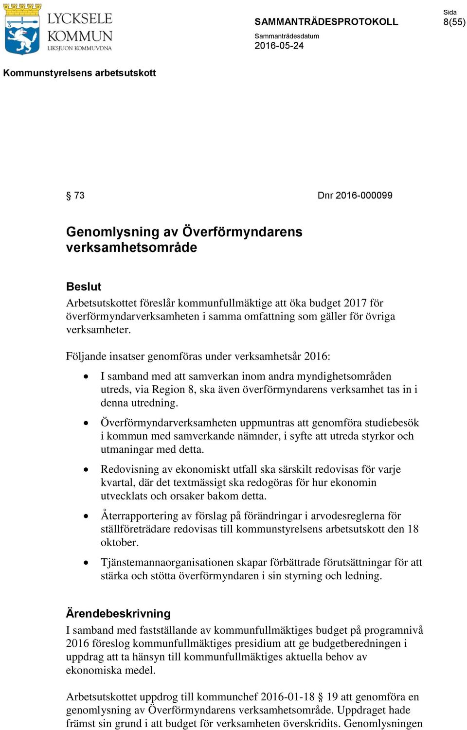 Följande insatser genomföras under verksamhetsår 2016: I samband med att samverkan inom andra myndighetsområden utreds, via Region 8, ska även överförmyndarens verksamhet tas in i denna utredning.