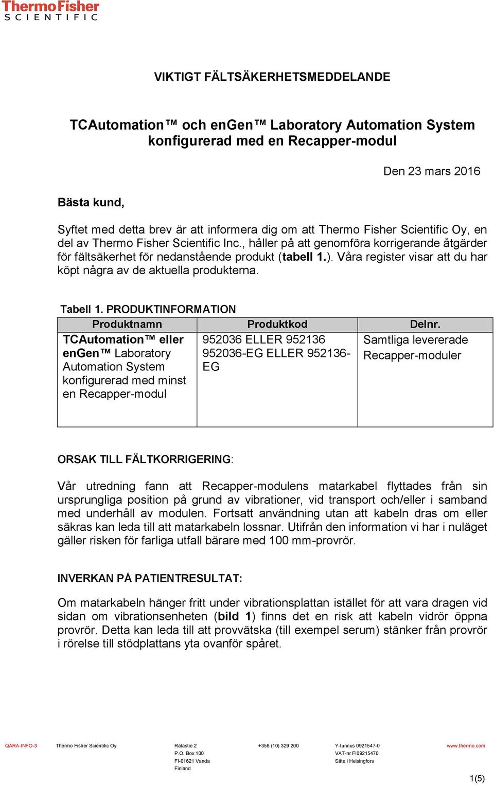 Våra register visar att du har köpt några av de aktuella produkterna. Tabell 1. PRODUKTINFORMATION Produktnamn Produktkod Delnr.