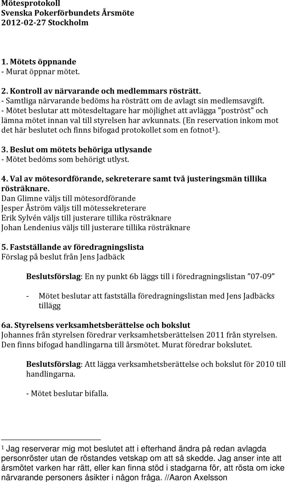 (En reservation inkom mot det här beslutet och finns bifogad protokollet som en fotnot 1 ). 3. Beslut om mötets behöriga utlysande - Mötet bedöms som behörigt utlyst. 4.