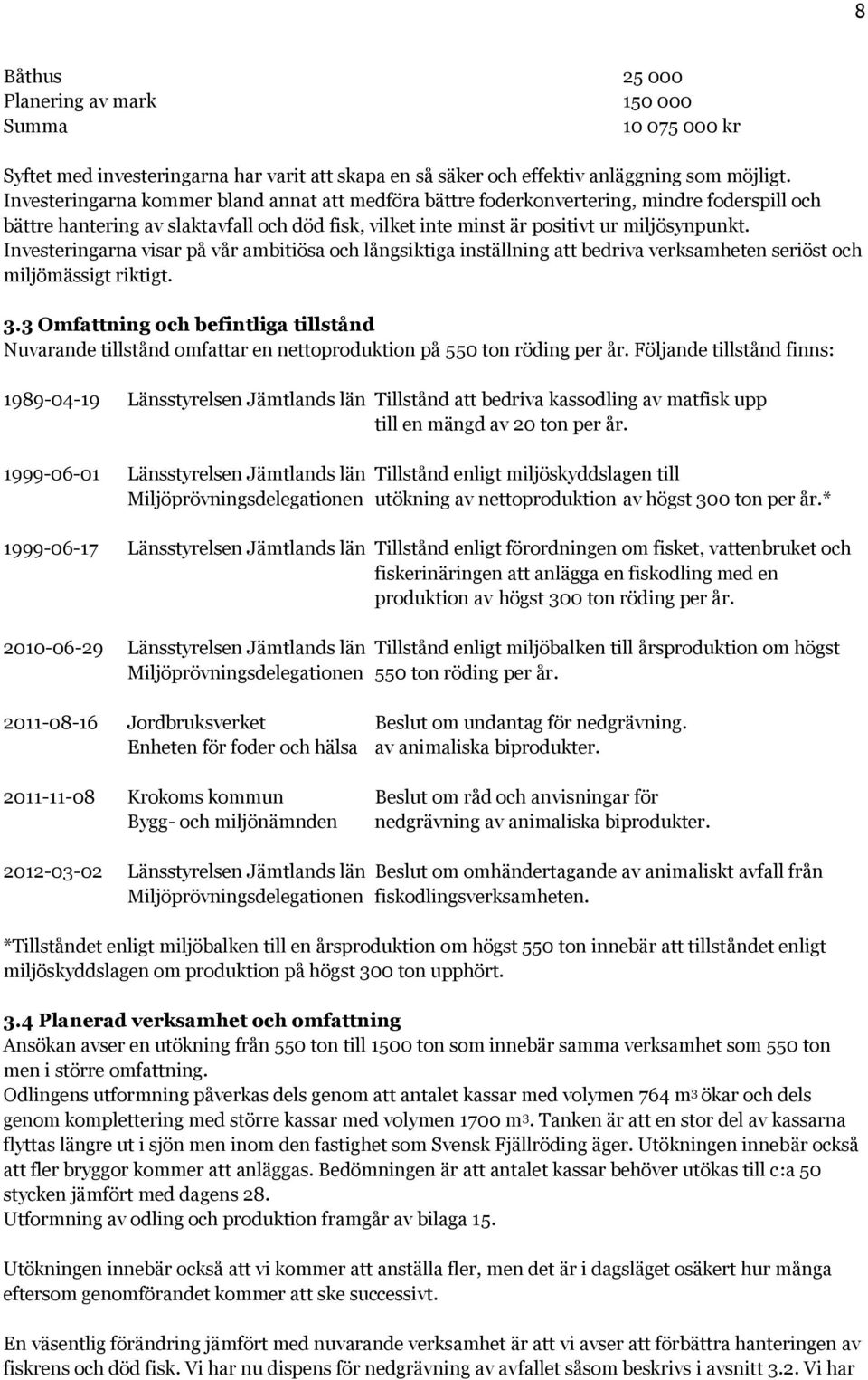 Investeringarna visar på vår ambitiösa och långsiktiga inställning att bedriva verksamheten seriöst och miljömässigt riktigt. 3.
