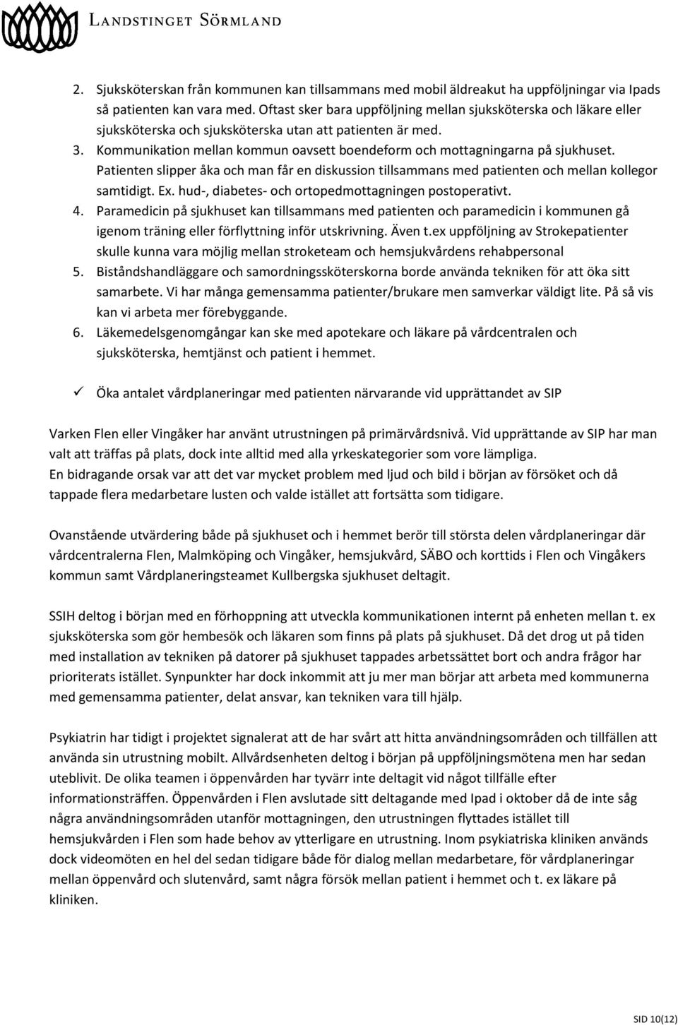 Kommunikation mellan kommun oavsett boendeform och mottagningarna på sjukhuset. Patienten slipper åka och man får en diskussion tillsammans med patienten och mellan kollegor samtidigt. Ex.