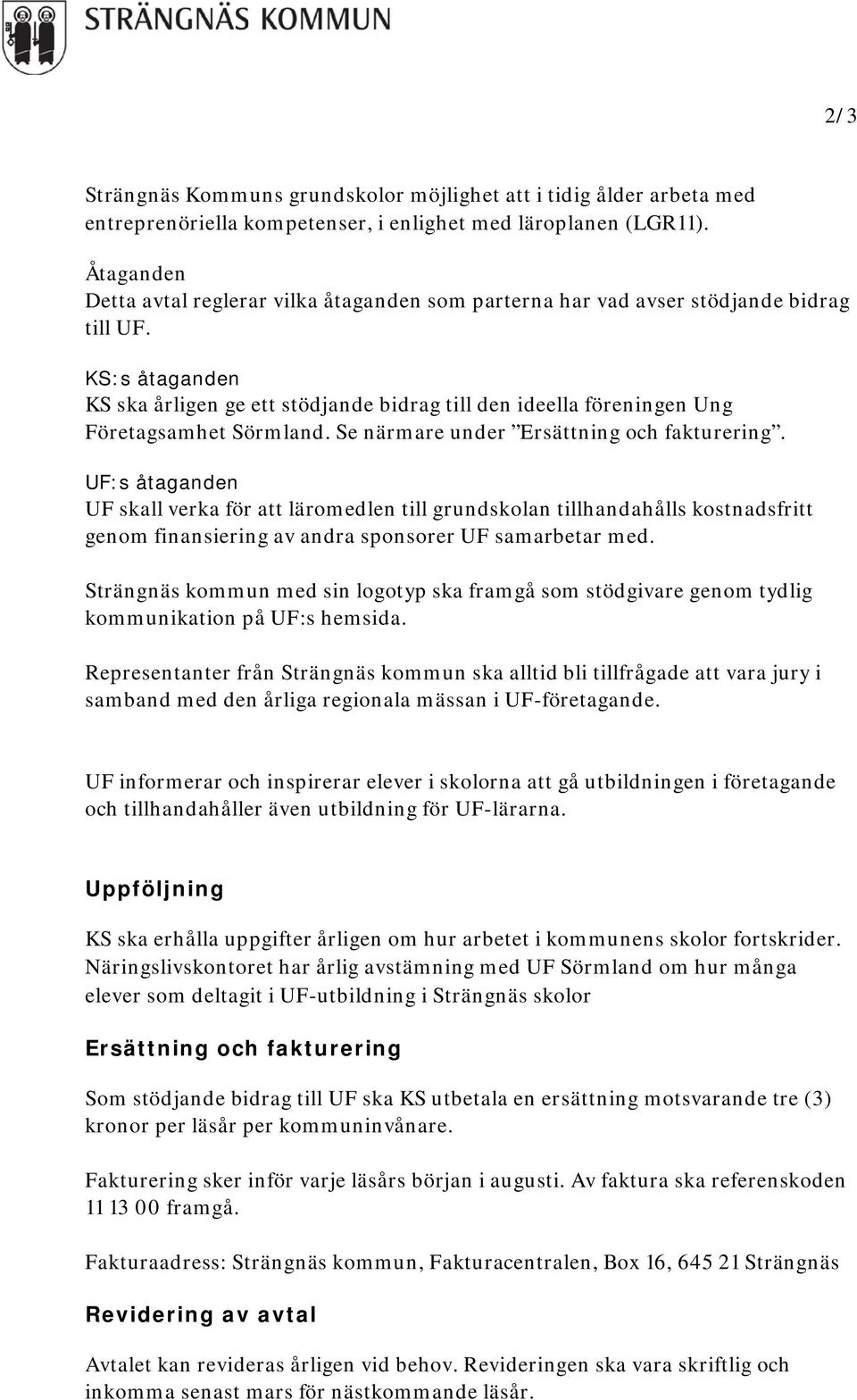 KS:s åtaganden KS ska årligen ge ett stödjande bidrag till den ideella föreningen Ung Företagsamhet Sörmland. Se närmare under Ersättning och fakturering.