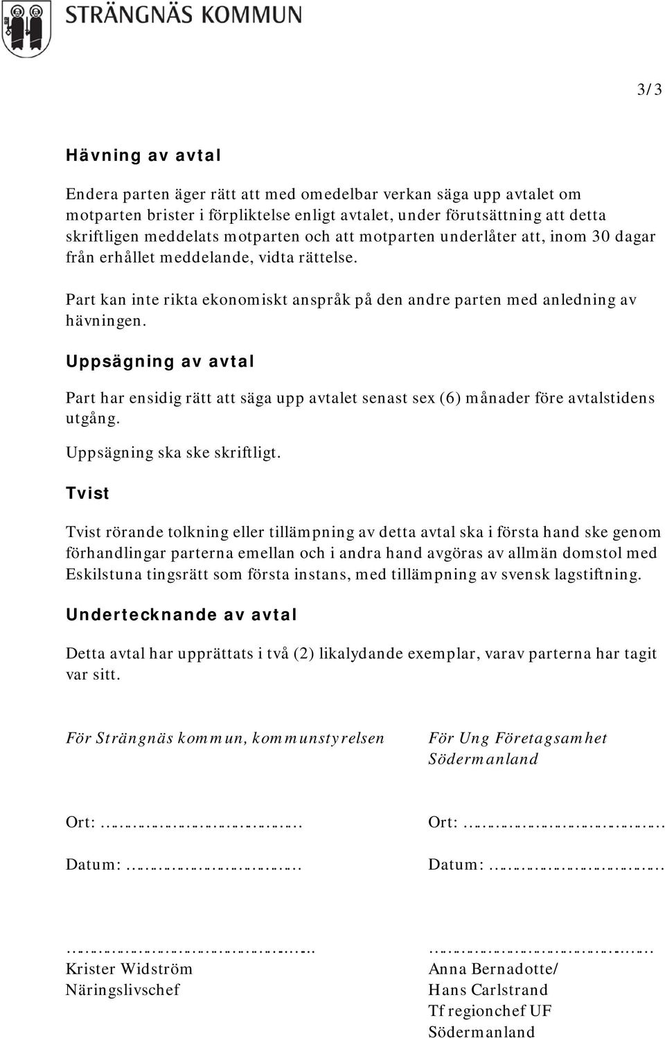 Uppsägning av avtal Part har ensidig rätt att säga upp avtalet senast sex (6) månader före avtalstidens utgång. Uppsägning ska ske skriftligt.