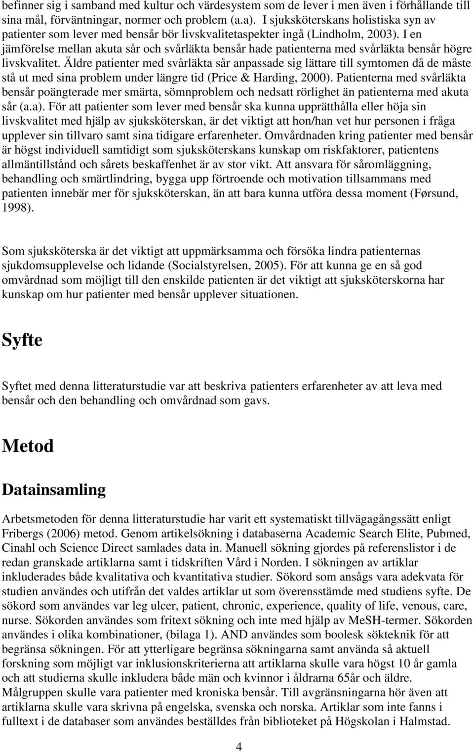 I en jämförelse mellan akuta sår och svårläkta bensår hade patienterna med svårläkta bensår högre livskvalitet.