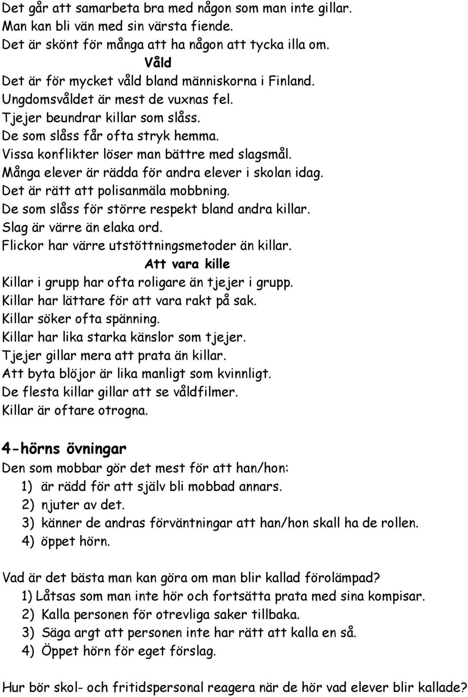 Vissa konflikter löser man bättre med slagsmål. Många elever är rädda för andra elever i skolan idag. Det är rätt att polisanmäla mobbning. De som slåss för större respekt bland andra killar.