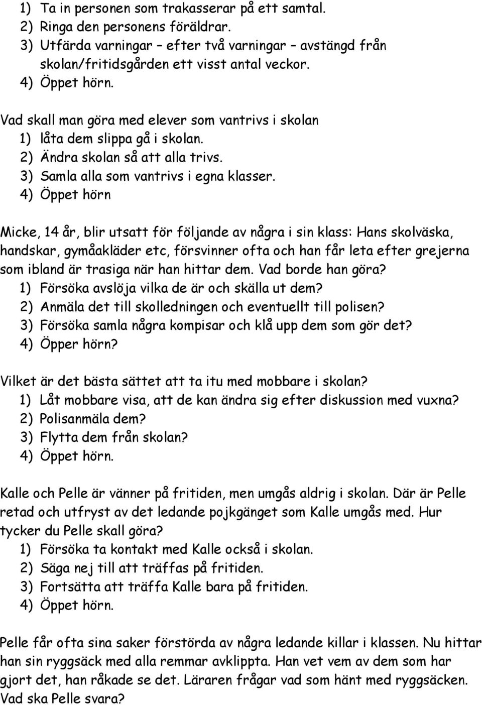 4) Öppet hörn Micke, 14 år, blir utsatt för följande av några i sin klass: Hans skolväska, handskar, gymåakläder etc, försvinner ofta och han får leta efter grejerna som ibland är trasiga när han