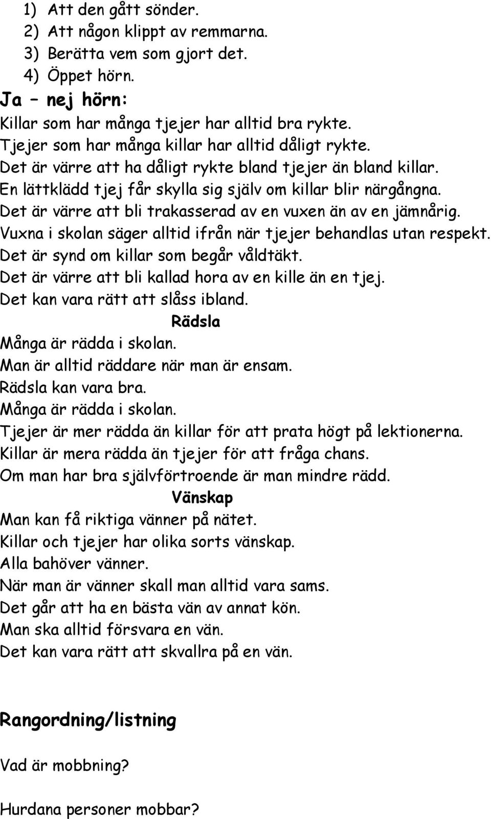 Det är värre att bli trakasserad av en vuxen än av en jämnårig. Vuxna i skolan säger alltid ifrån när tjejer behandlas utan respekt. Det är synd om killar som begår våldtäkt.