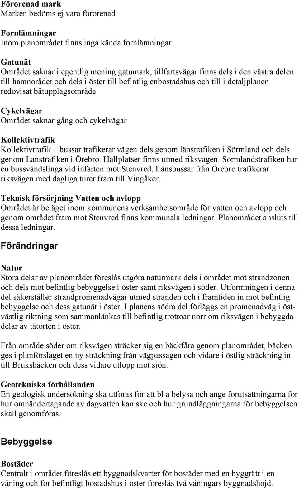 bussar trafikerar vägen dels genom länstrafiken i Sörmland och dels genom Länstrafiken i Örebro. Hållplatser finns utmed riksvägen. Sörmlandstrafiken har en bussvändslinga vid infarten mot Stenvred.