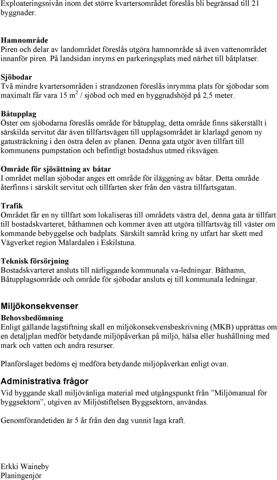 Sjöbodar Två mindre kvartersområden i strandzonen föreslås inrymma plats för sjöbodar som maximalt får vara 5 m / sjöbod och med en byggnadshöjd på,5 meter.