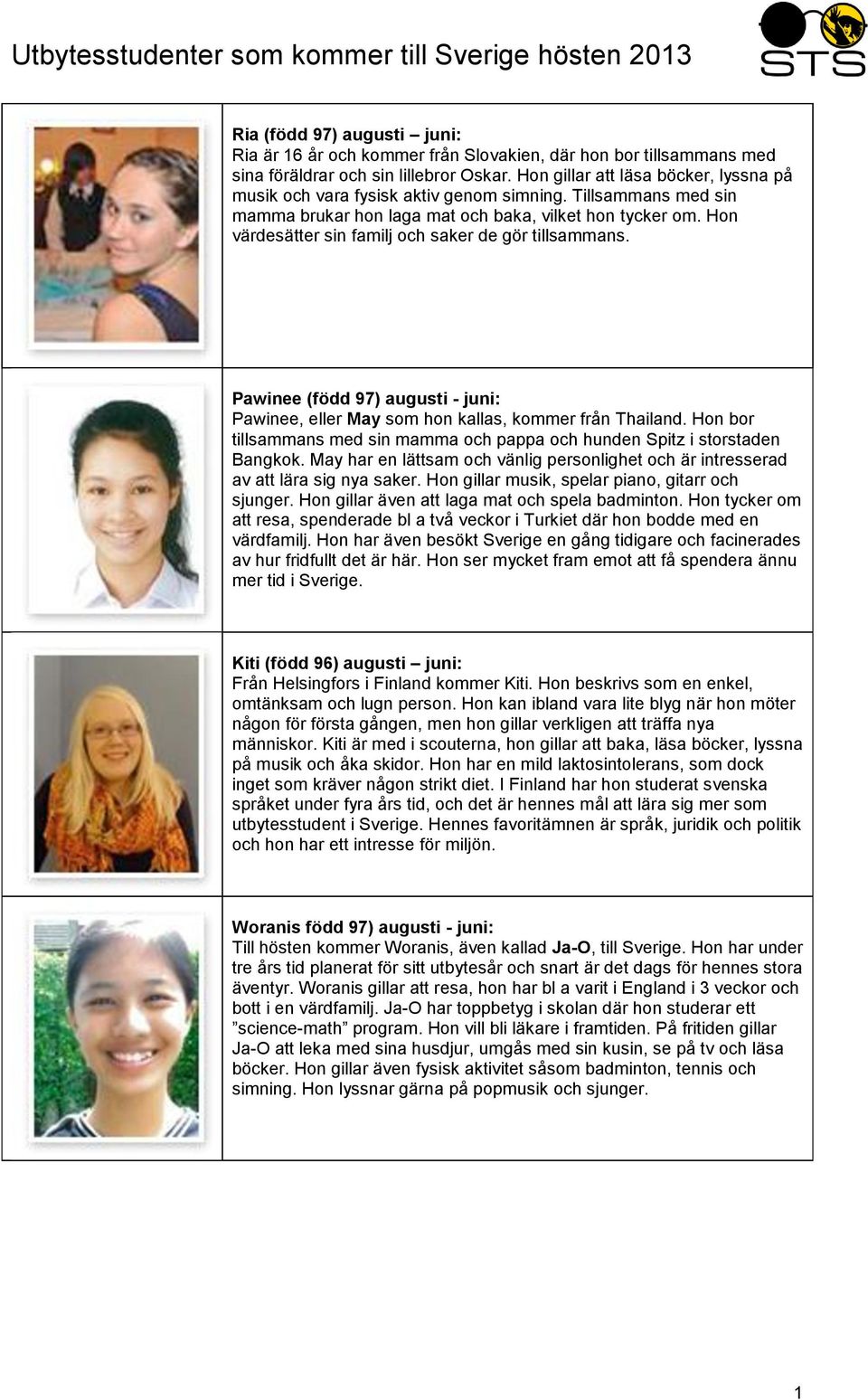 Hon värdesätter sin familj och saker de gör tillsammans. Pawinee (född 97) augusti - juni: Pawinee, eller May som hon kallas, kommer från Thailand.