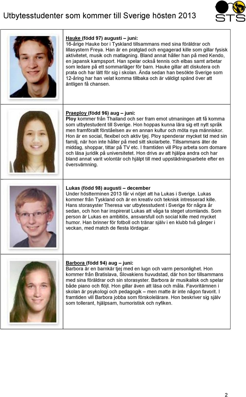Han spelar också tennis och elbas samt arbetar som ledare på ett sommarläger för barn. Hauke gillar att diskutera och prata och har lätt för sig i skolan.