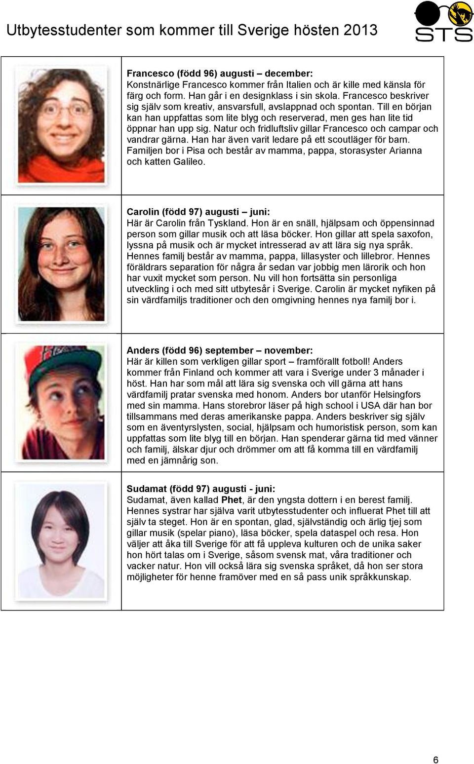 Natur och fridluftsliv gillar Francesco och campar och vandrar gärna. Han har även varit ledare på ett scoutläger för barn.