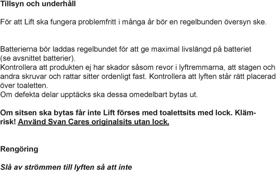 Kontrollera att produkten ej har skador såsom revor i lyftremmarna, att stagen och andra skruvar och rattar sitter ordenligt fast. Kontrollera att lyften står rätt placerad över toaletten.