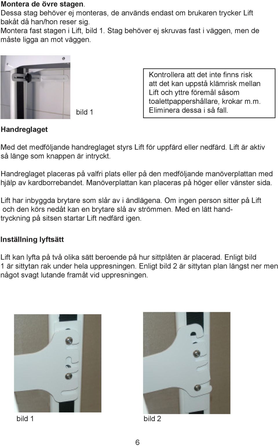 bild 1 Kontrollera att det inte finns risk att det kan uppstå klämrisk mellan Lift och yttre föremål såsom toalettpappershållare, krokar m.m. Eliminera dessa i så fall.