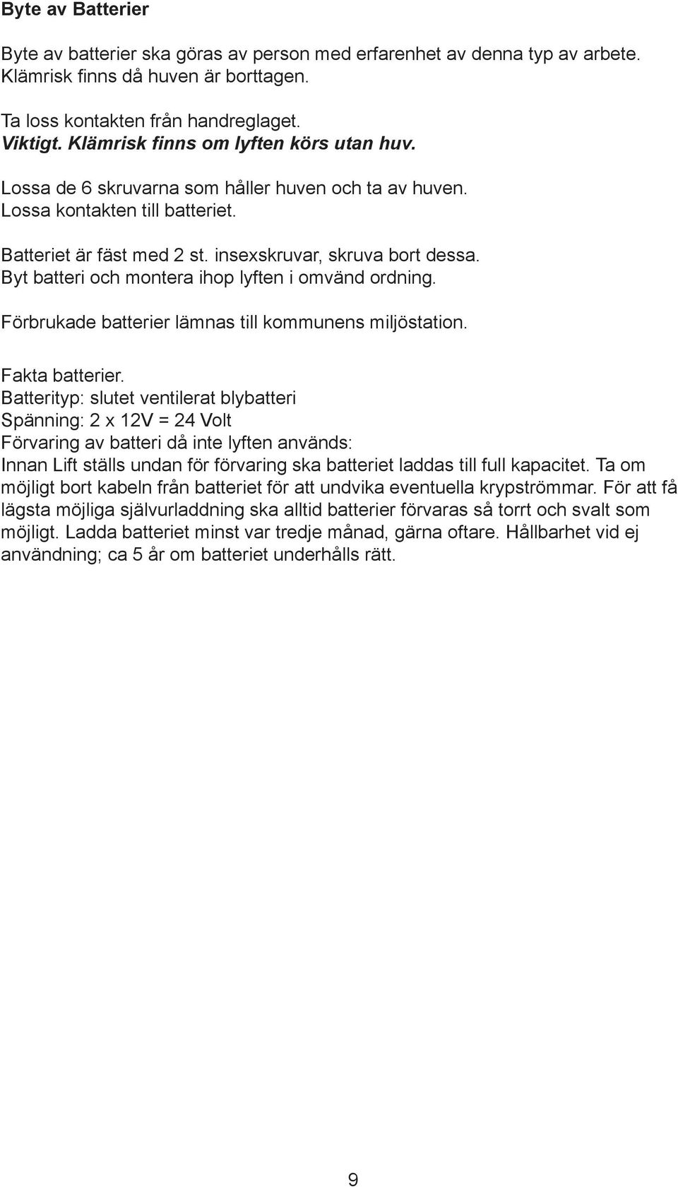 Byt batteri och montera ihop lyften i omvänd ordning. Förbrukade batterier lämnas till kommunens miljöstation. Fakta batterier.