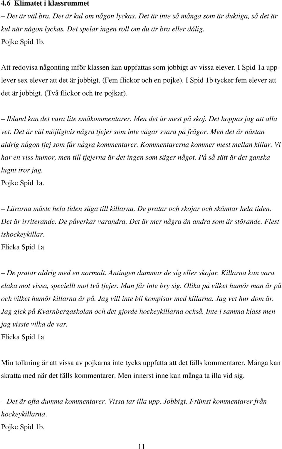 I Spid 1b tycker fem elever att det är jobbigt. (Två flickor och tre pojkar). Ibland kan det vara lite småkommentarer. Men det är mest på skoj. Det hoppas g att alla vet.